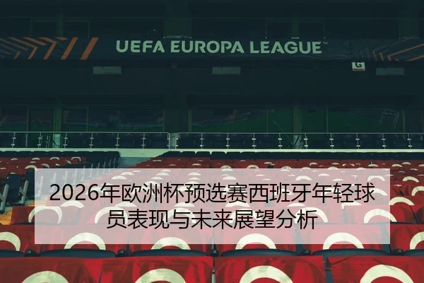 2026年欧洲杯预选赛西班牙年轻球员表现与未来展望分析
