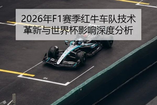 2026年F1赛季红牛车队技术革新与世界杯影响深度分析