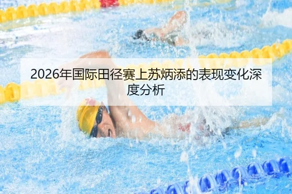 2026年国际田径赛上苏炳添的表现变化深度分析
