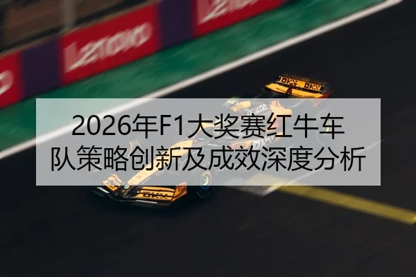 2026年F1大奖赛红牛车队策略创新及成效深度分析