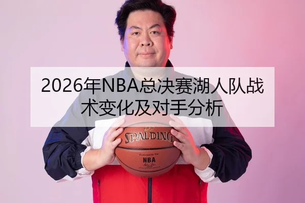 2026年NBA总决赛湖人队战术变化及对手分析
