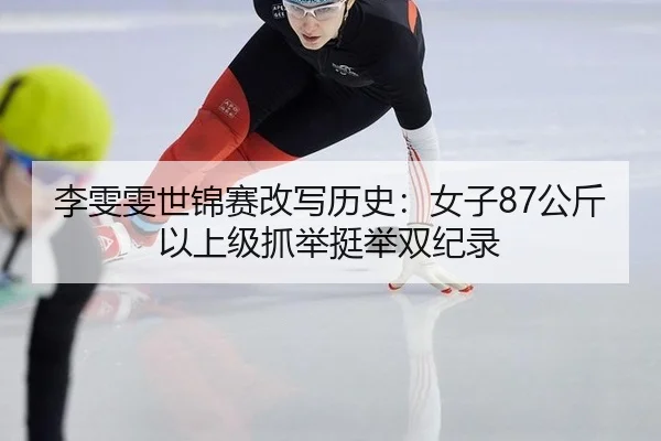 李雯雯世锦赛改写历史：女子87公斤以上级抓举挺举双纪录