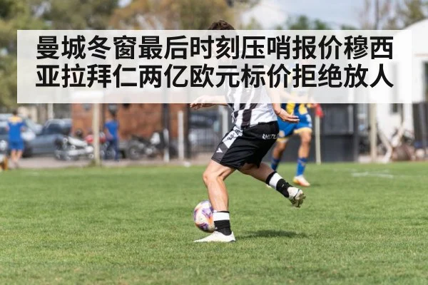 曼城冬窗最后时刻压哨报价穆西亚拉拜仁两亿欧元标价拒绝放人