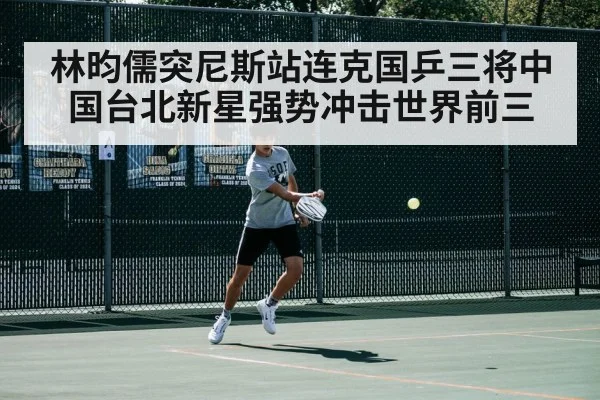 林昀儒突尼斯站连克国乒三将中国台北新星强势冲击世界前三