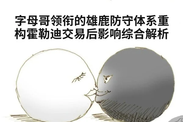字母哥领衔的雄鹿防守体系重构霍勒迪交易后影响综合解析